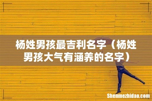 杨姓男孩大气有涵养的名字 杨姓男孩最吉利名字