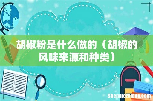 胡椒的风味来源和种类 胡椒粉是什么做的