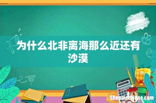 为什么北非离海那么近还有沙漠