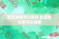 豇豆减肥可以吃吗 豇豆怎么吃可以减肥