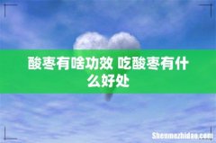 酸枣有啥功效 吃酸枣有什么好处