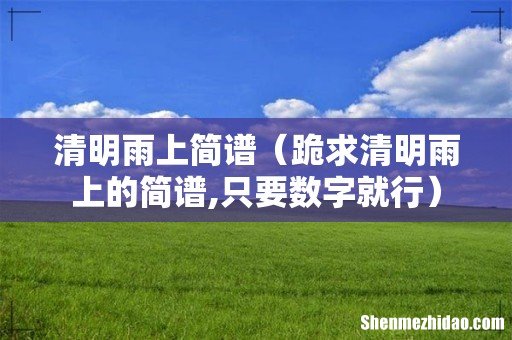 跪求清明雨上的简谱,只要数字就行 清明雨上简谱
