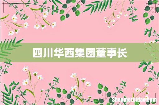 四川华西集团董事长