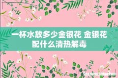一杯水放多少金银花 金银花配什么清热解毒