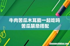 牛肉苦瓜木耳能一起吃吗 苦瓜禁忌搭配
