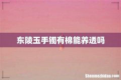 东陵玉手镯有棉能养透吗