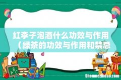 绿茶的功效与作用和禁忌 红李子泡酒什么功效与作用