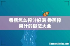 香蕉怎么榨汁好喝 香蕉榨果汁的做法大全