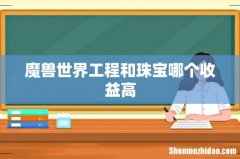 魔兽世界工程和珠宝哪个收益高