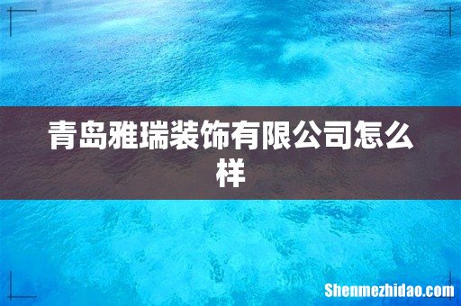 青岛雅瑞装饰有限公司怎么样