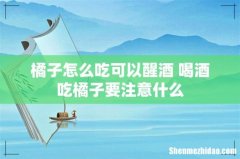 橘子怎么吃可以醒酒 喝酒吃橘子要注意什么