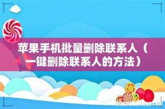 一键删除联系人的方法 苹果手机批量删除联系人