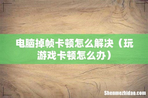 玩游戏卡顿怎么办 电脑掉帧卡顿怎么解决