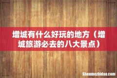 增城旅游必去的八大景点 增城有什么好玩的地方