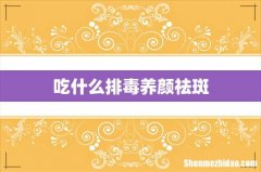 吃什么排毒养颜祛斑