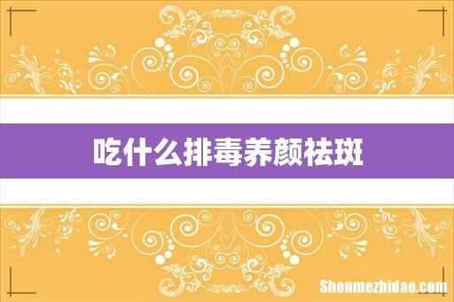 吃什么排毒养颜祛斑