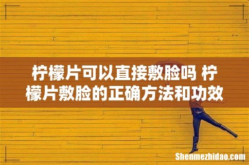 柠檬片可以直接敷脸吗 柠檬片敷脸的正确方法和功效