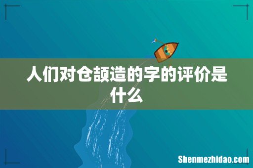 人们对仓颉造的字的评价是什么