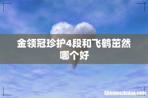 金领冠珍护4段和飞鹤茁然哪个好