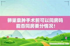 卵巢囊肿手术前可以同房吗 能否同房要分情况！