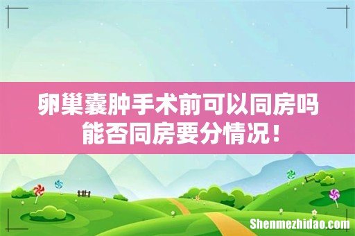 卵巢囊肿手术前可以同房吗 能否同房要分情况!