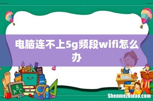 电脑连不上5g频段wifi怎么办