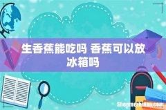 生香蕉能吃吗 香蕉可以放冰箱吗