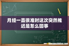 月经一直很准时这次突然推迟是怎么回事