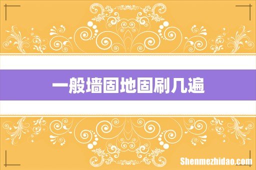 一般墙固地固刷几遍