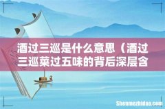 酒过三巡菜过五味的背后深层含义 酒过三巡是什么意思