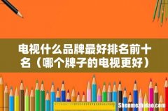 哪个牌子的电视更好 电视什么品牌最好排名前十名