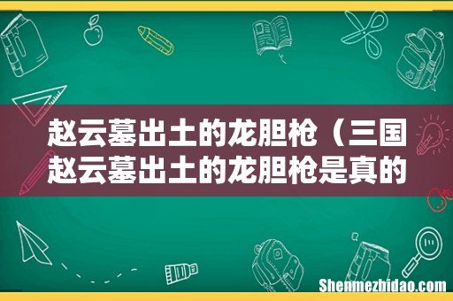 三国赵云墓出土的龙胆枪是真的吗 赵云墓出土的龙胆枪