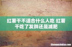 红薯干不适合什么人吃 红薯干吃了发胖还是减肥