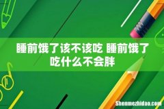 睡前饿了该不该吃 睡前饿了吃什么不会胖