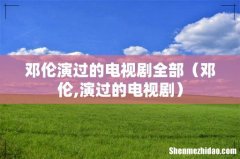 邓伦,演过的电视剧 邓伦演过的电视剧全部