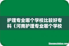 河南护理专业哪个学校比较好专科 护理专业哪个学校比较好专科