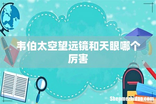 韦伯太空望远镜和天眼哪个厉害