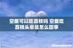 空腹可以吃荔枝吗 空腹吃荔枝头晕是怎么回事