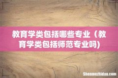 教育学类包括哪些专业（教育学类包括师范专业吗)