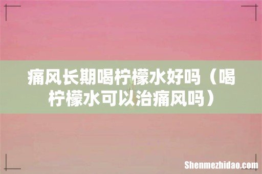 喝柠檬水可以治痛风吗 痛风长期喝柠檬水好吗