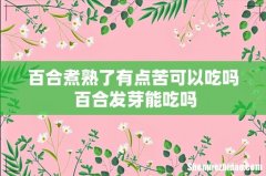 百合煮熟了有点苦可以吃吗 百合发芽能吃吗