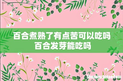 百合煮熟了有点苦可以吃吗 百合发芽能吃吗