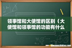大使馆和领事馆的功能有什么区别 领事馆和大使馆的区别