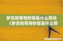 梦见和哥哥吵架是什么预兆（梦见和哥哥吵架是什么预兆周公解梦)