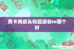 黄卡姆皮头和超级斩m哪个好
