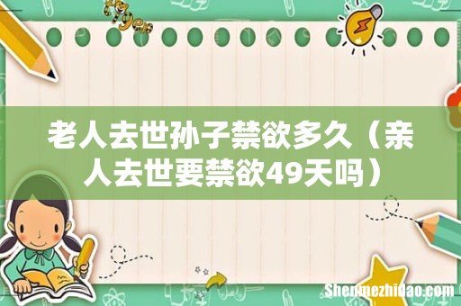 亲人去世要禁欲49天吗 老人去世孙子禁欲多久