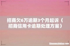 招商信用卡逾期处理方案 招商欠6万逾期3个月起诉