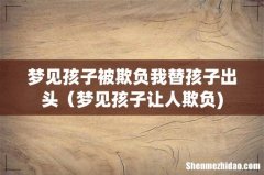 梦见孩子被欺负我替孩子出头（梦见孩子让人欺负)