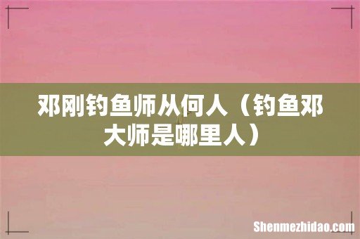 钓鱼邓大师是哪里人 邓刚钓鱼师从何人
