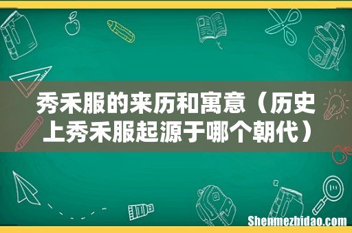 历史上秀禾服起源于哪个朝代 秀禾服的来历和寓意